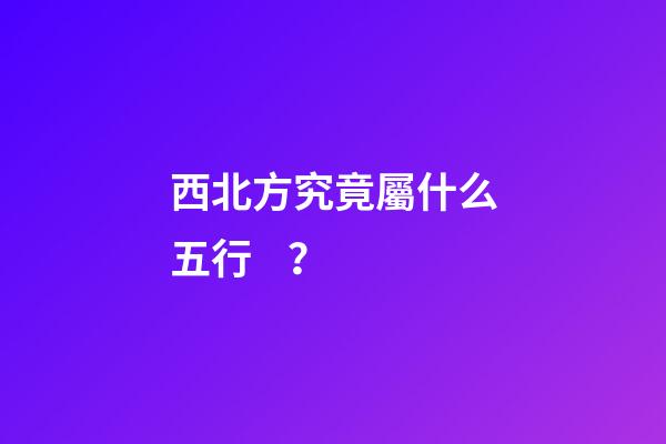 西北方究竟屬什么五行？